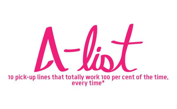 10 pick-up lines that totally work 100 per cent of the time, every time*